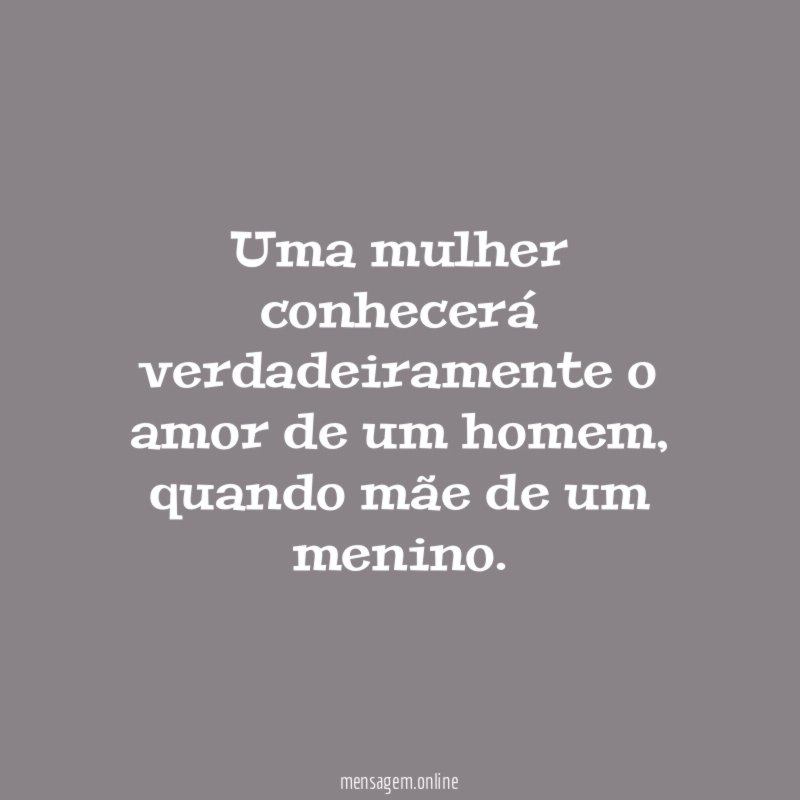 Uma mulher conhecerá verdadeiramente o amor de um homem