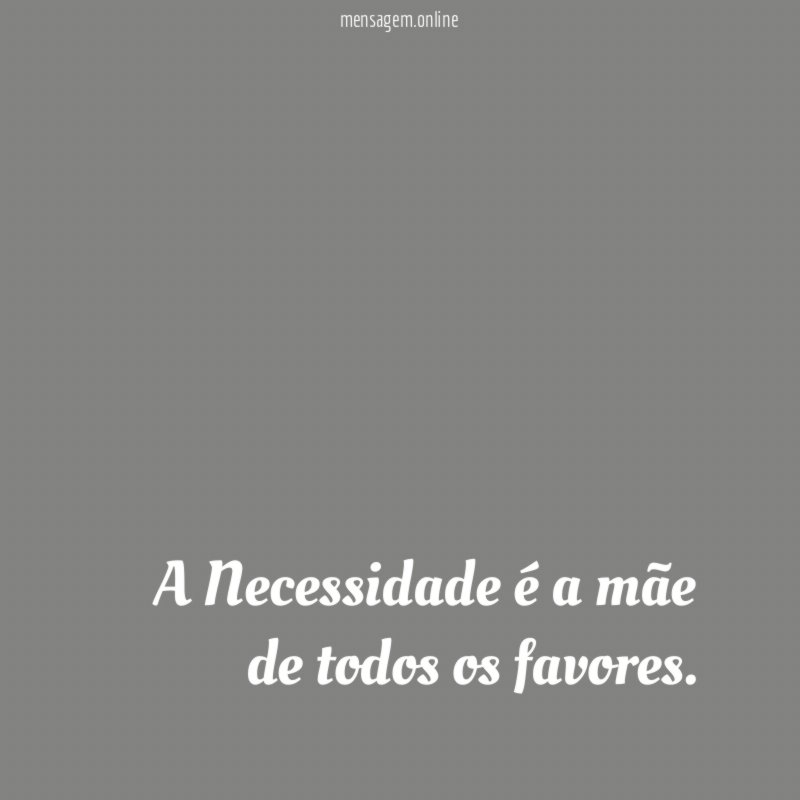 A Necessidade é a mãe de todos os favores