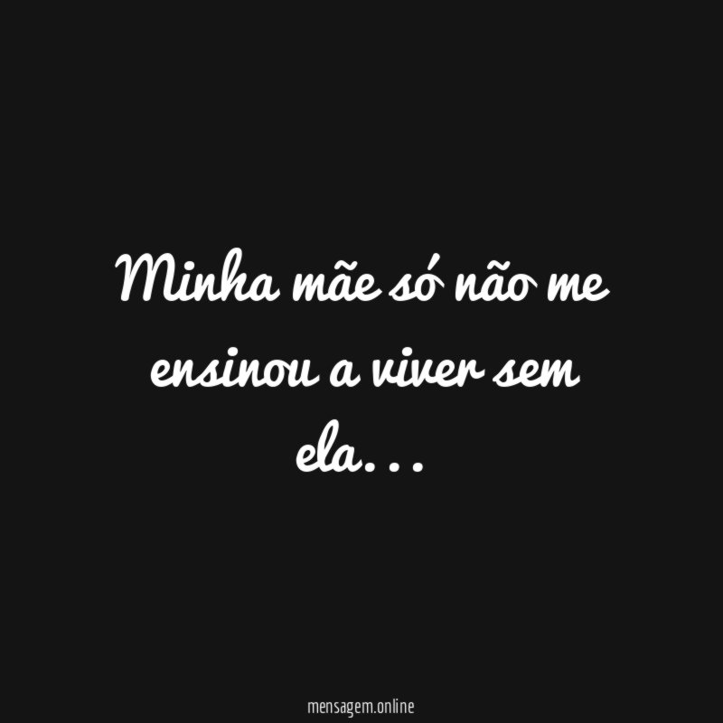 Minha mãe só não me ensinou a viver sem ela