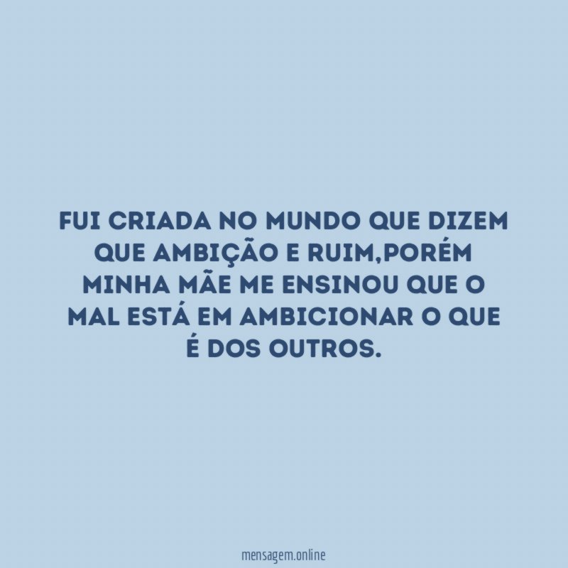 Fui criada no mundo que dizem que ambição e ruim