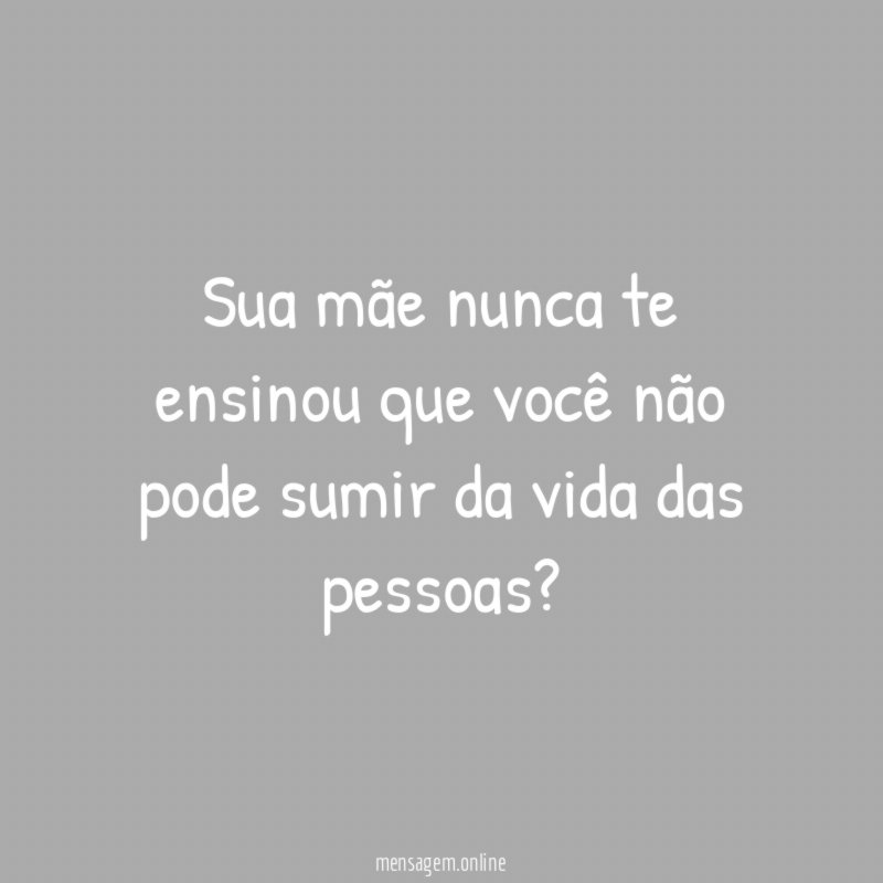 Sua mãe nunca te ensinou que você não