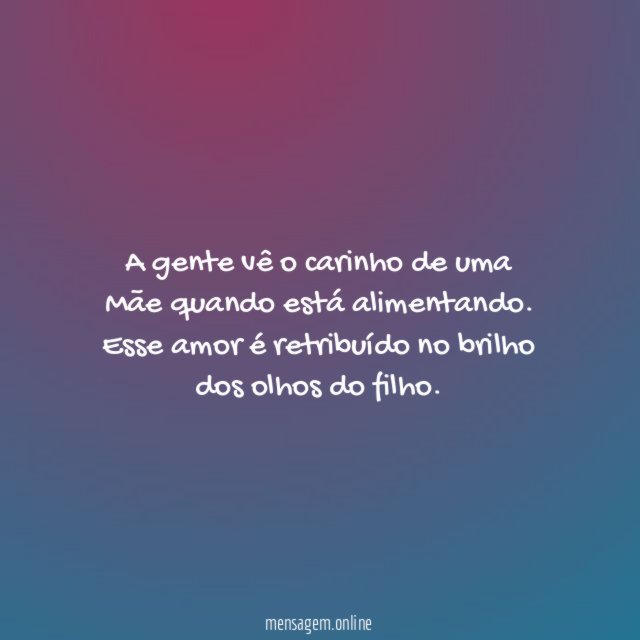 A gente vê o carinho de uma Mãe quando está alimentando