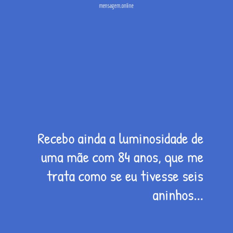 Recebo ainda a luminosidade de uma mãe com 84 anos