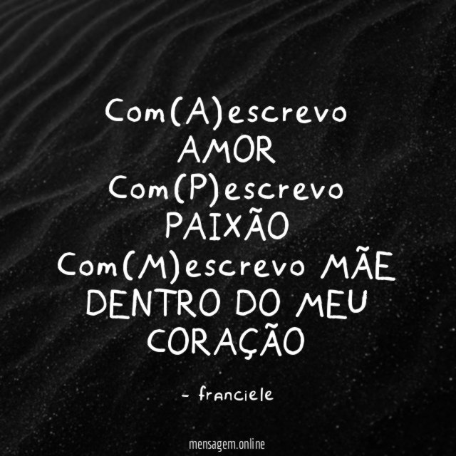 Com(A)escrevo AMOR Com(P)escrevo PAIXÃO Com(M)escrevo MÃE DENTRO DO MEU CORAÇÃO ♥