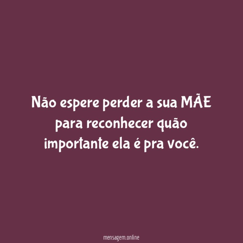 Não espere perder a sua MÃE para reconhecer