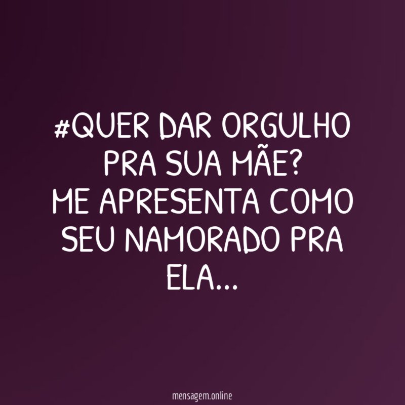 #QUER DAR ORGULHO PRA SUA MÃE