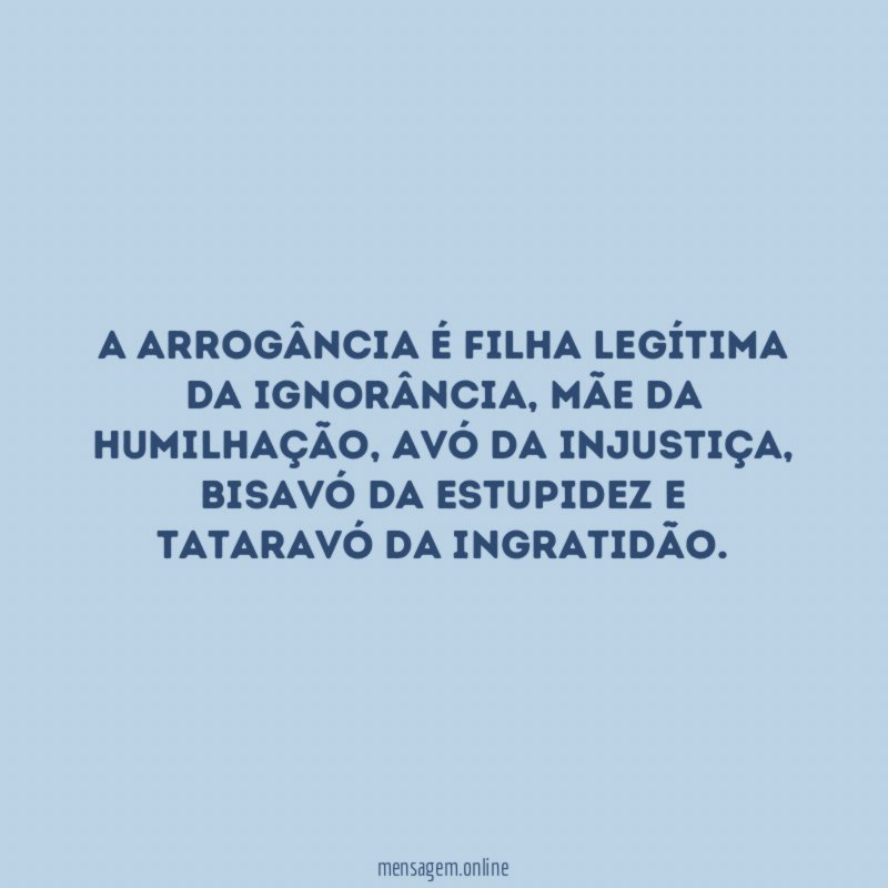A arrogância é filha legítima da ignorância