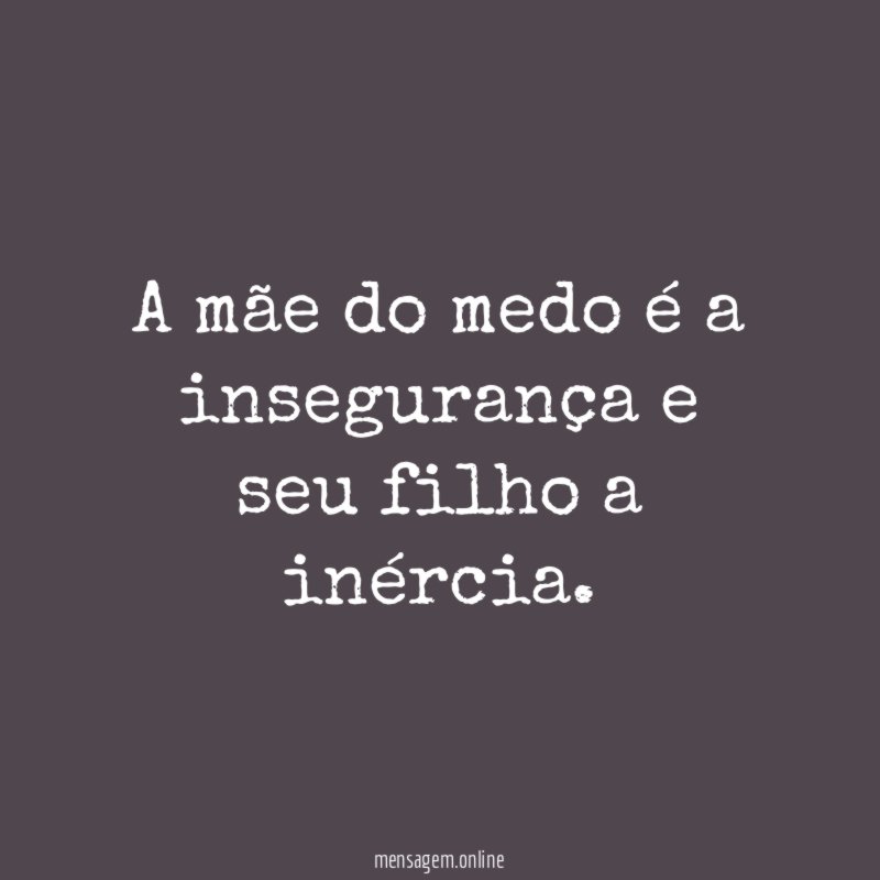 A mãe do medo é a insegurança