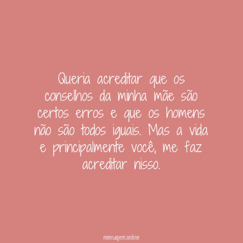 Queria acreditar que os conselhos da minha mãe