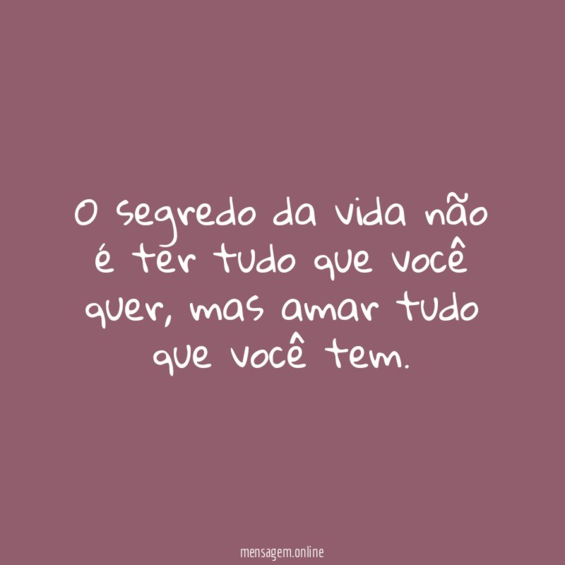 O segredo da vida não é ter tudo que você quer