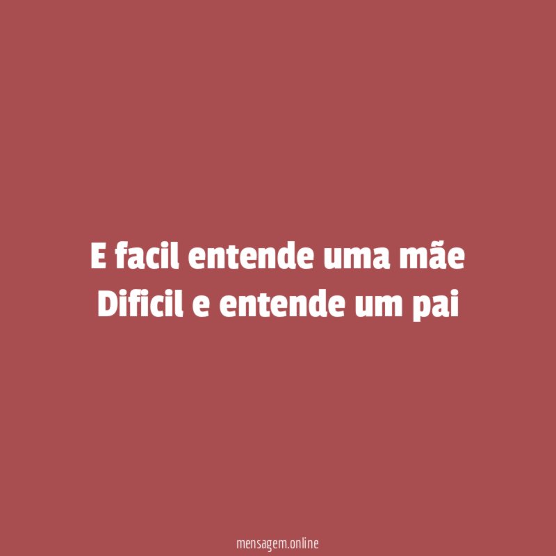 E facil entende uma mãe Dificil e entende um pai