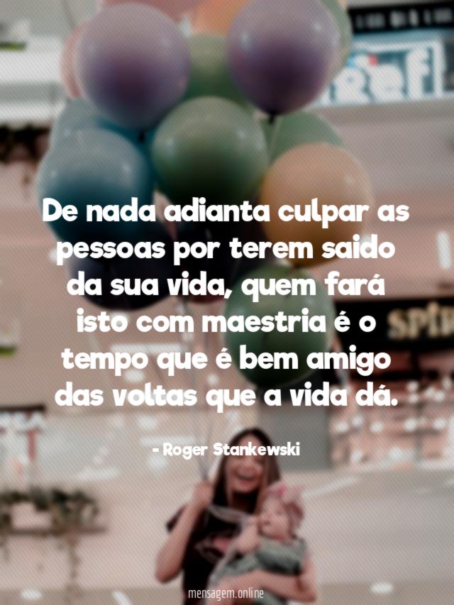De nada adianta culpar as pessoas por terem saido da sua vida
