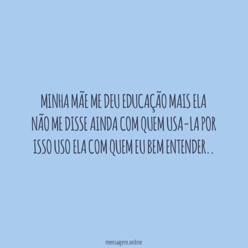 Minha mãe me deu educação mais ela não