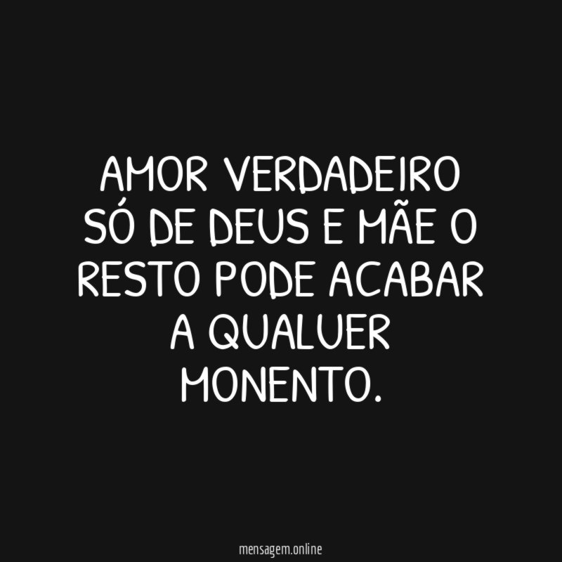 Amor verdadeiro só de Deus e mãe