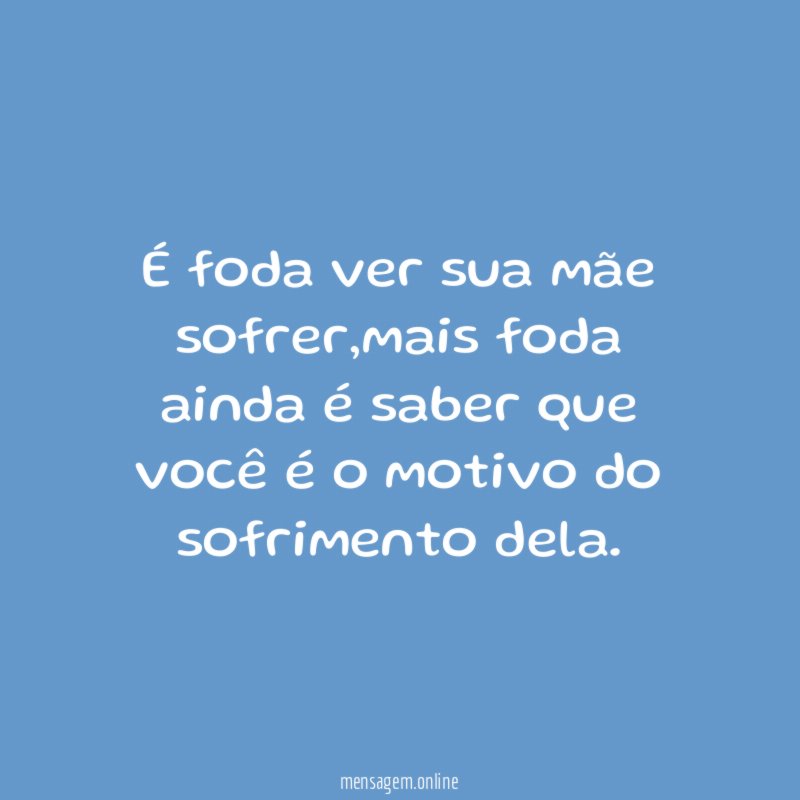 É foda ver sua mãe sofrer