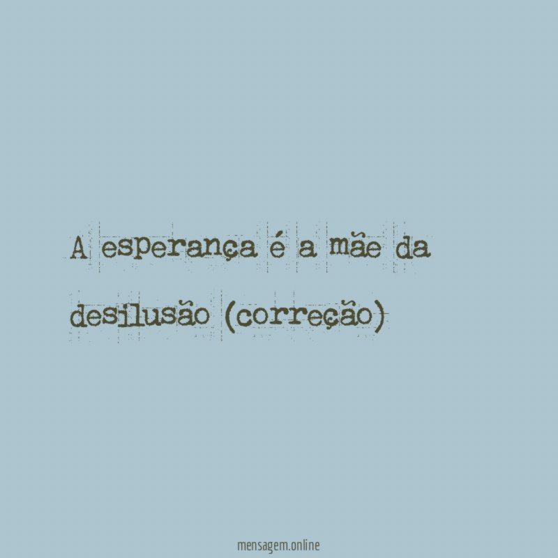 A esperança é a mãe da desilusão (correção)
