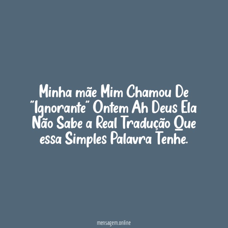 Minha mãe Mim Chamou De "Ignorante" Ontem Ah