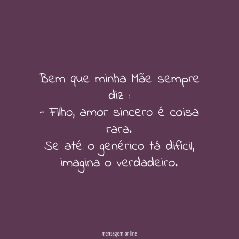 Bem que minha Mãe sempre diz