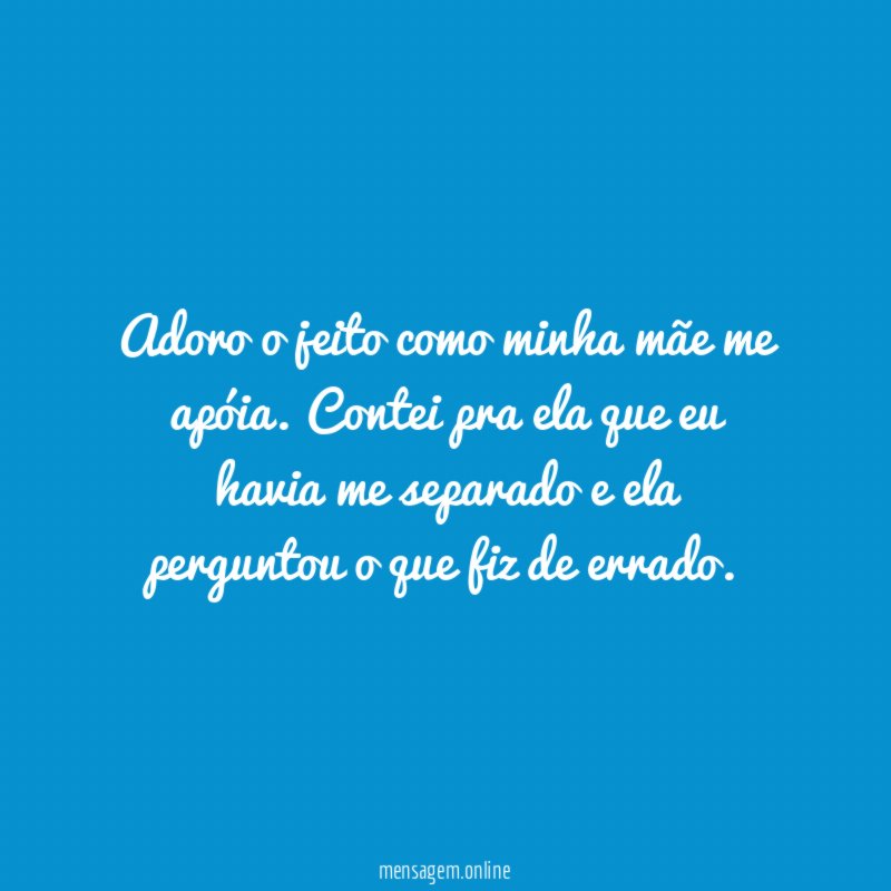 Adoro o jeito como minha mãe me apóia