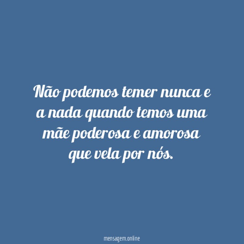 Não podemos temer nunca e a nada quando