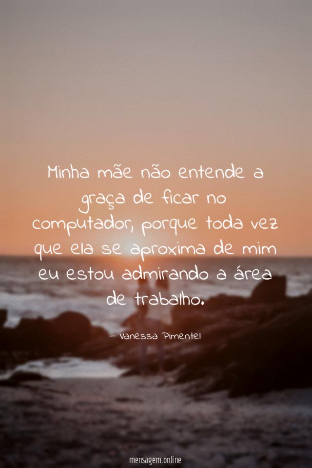 Minha mãe não entende a graça de ficar