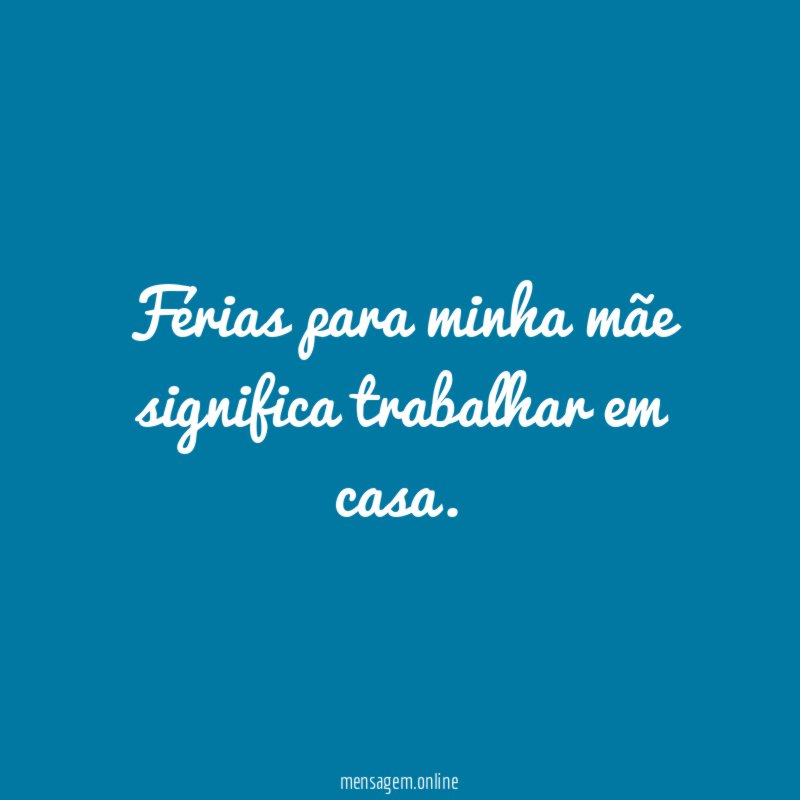 Férias para minha mãe significa trabalhar em casa
