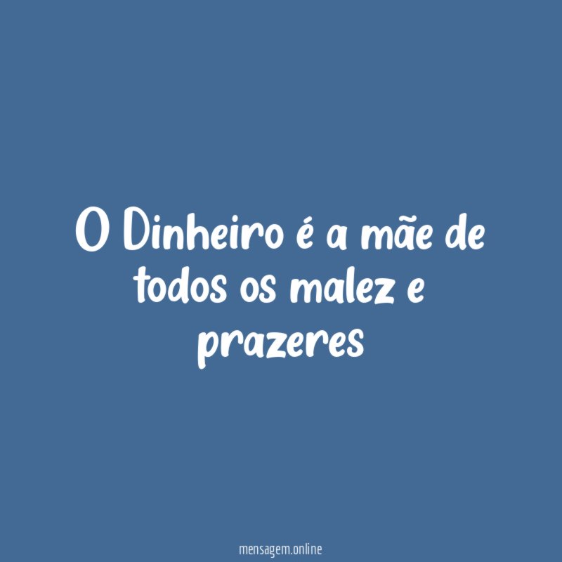 O Dinheiro é a mãe de todos os malez e prazeres