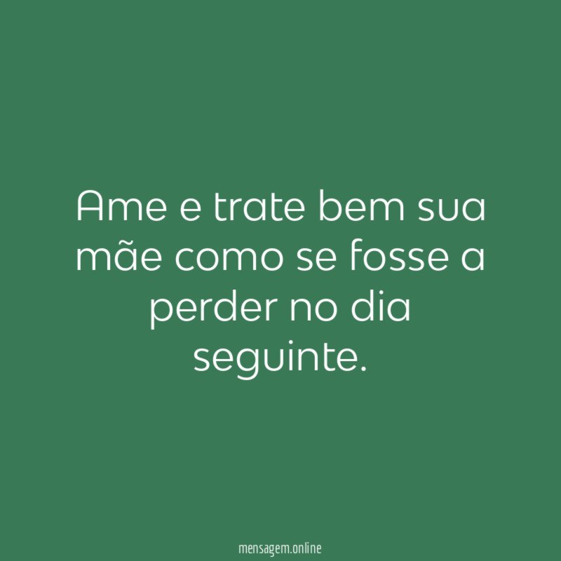 Ame e trate bem sua mãe como se