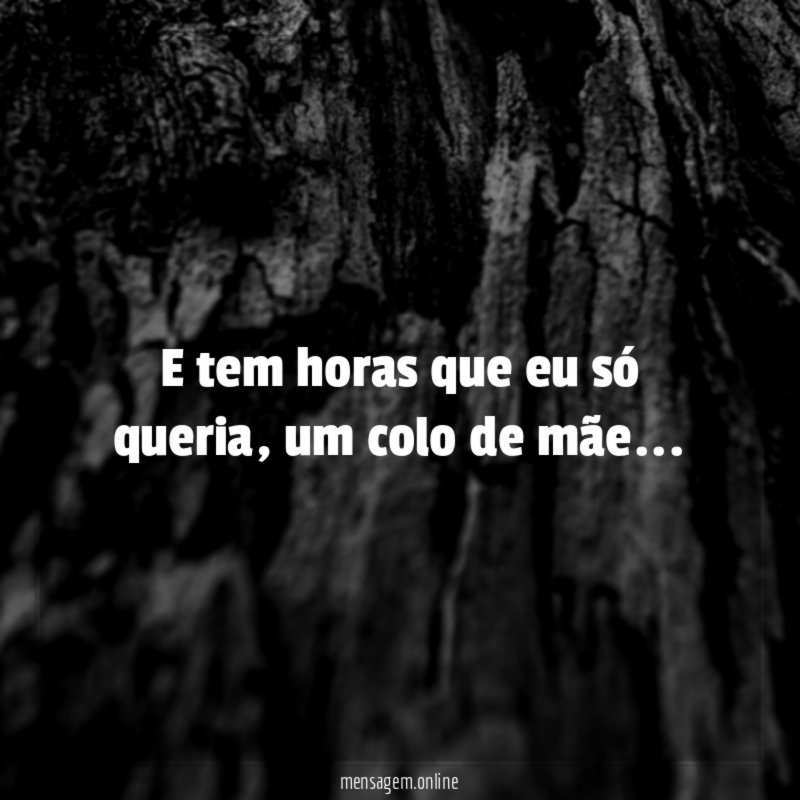 E tem horas que eu só queria