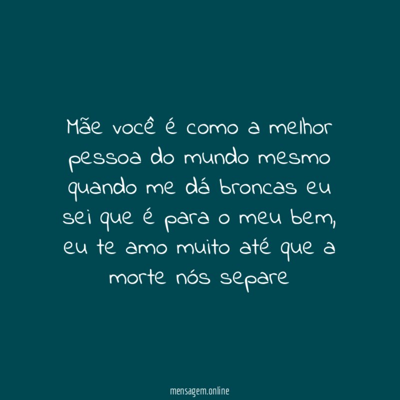 Mãe você é como a melhor pessoa do