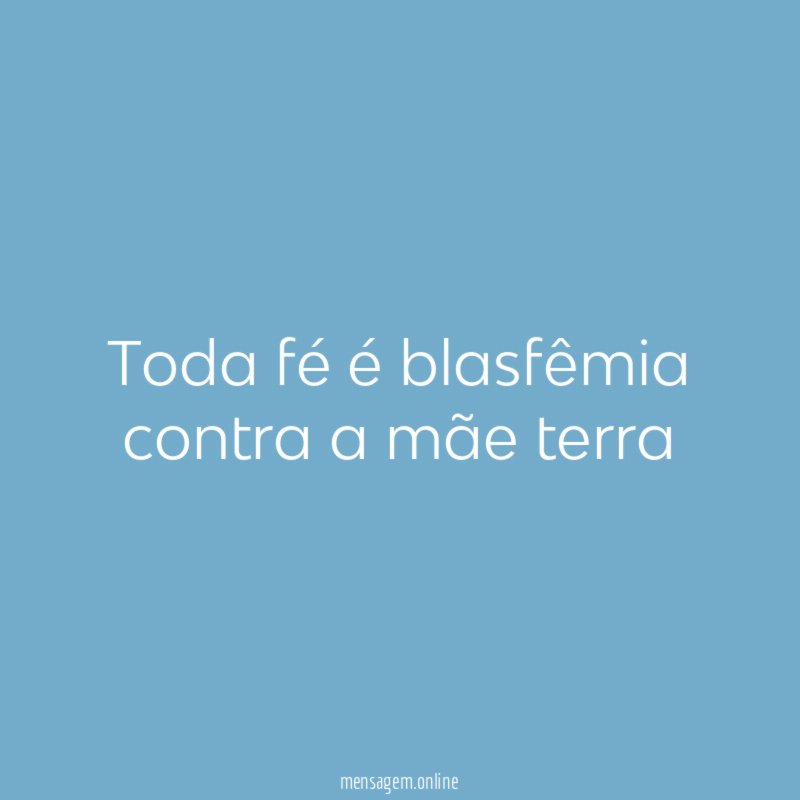 Toda fé é blasfêmia contra a mãe terra