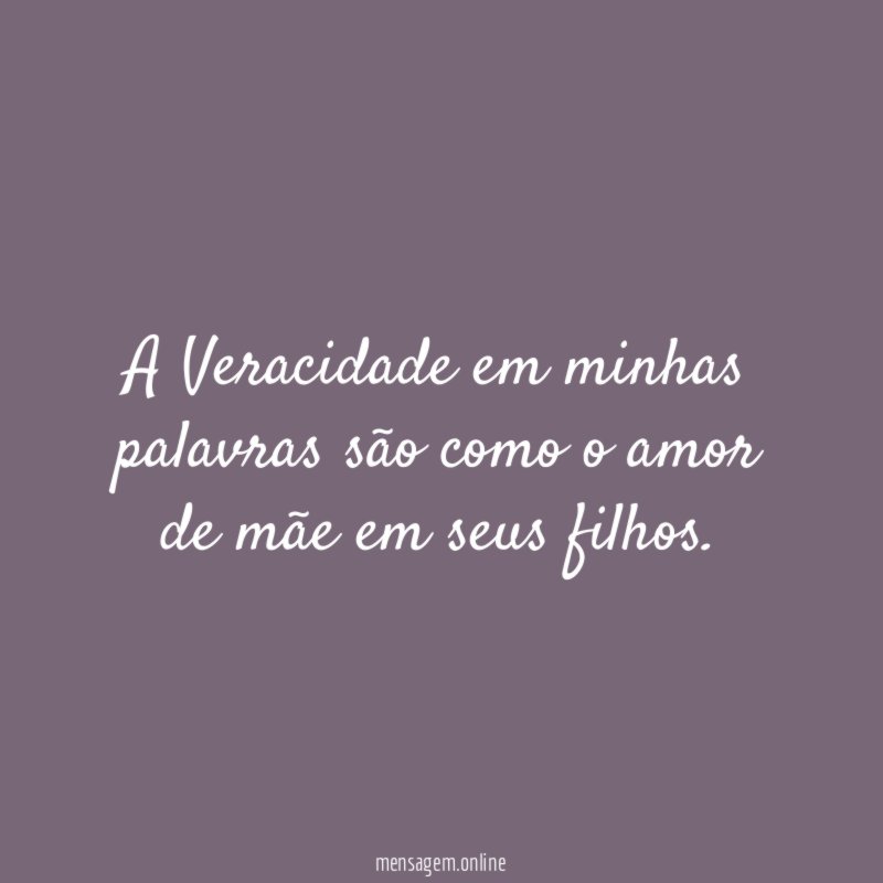 a Veracidade em minhas palavras são como