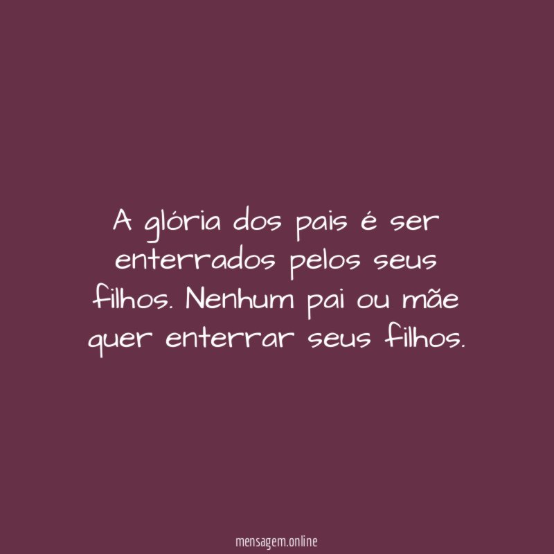 A glória dos pais é ser enterrados pelos seus filhos