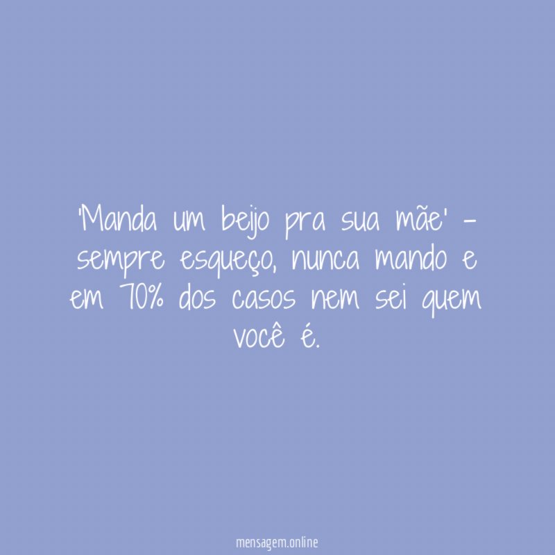 Manda um beijo pra sua mãe' - sempre esqueço