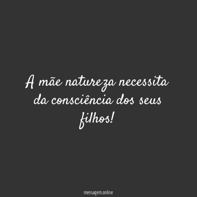 A mãe natureza necessita da consciência dos seus filhos