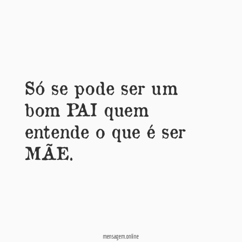 Só se pode ser um bom PAI quem