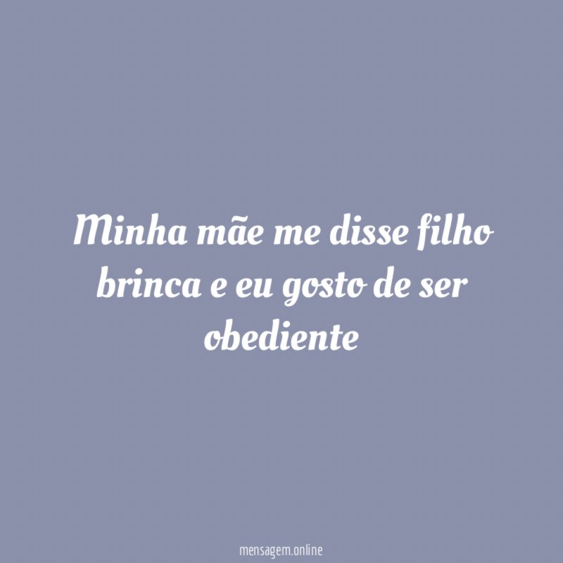 Minha mãe me disse filho brinca e eu