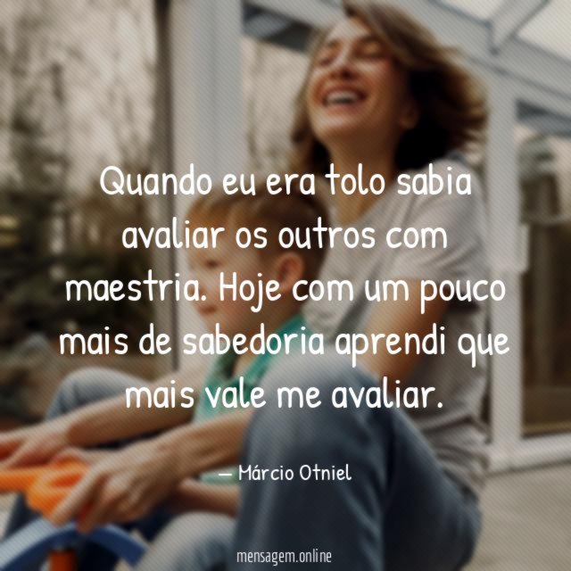 Quando eu era tolo sabia avaliar os outros com maestria