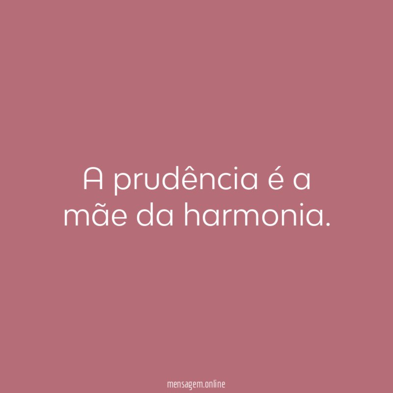 A prudência é a mãe da harmonia