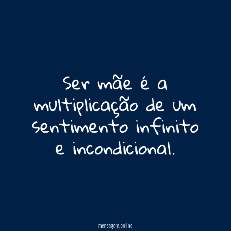 Ser mãe é a multiplicação de um sentimento infinito e incondicional