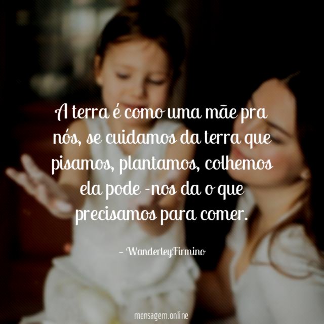 A terra é como uma mãe pra nós