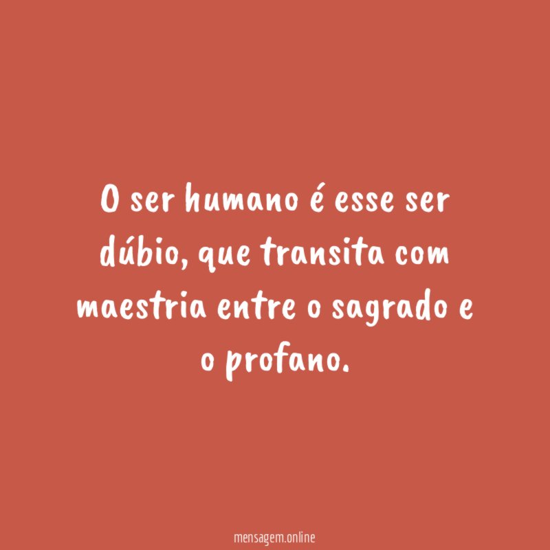 O ser humano é esse ser dúbio