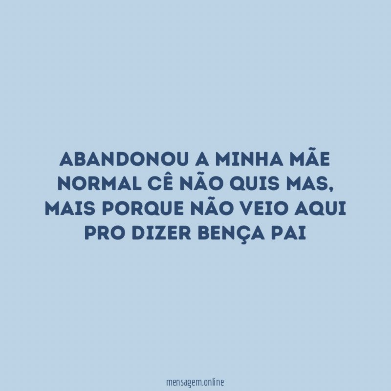 Abandonou a minha mãe normal cê não quis mas