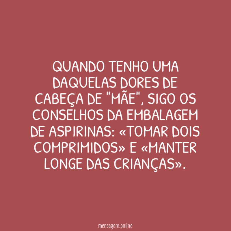 Quando tenho uma daquelas dores de cabeça de "mãe"
