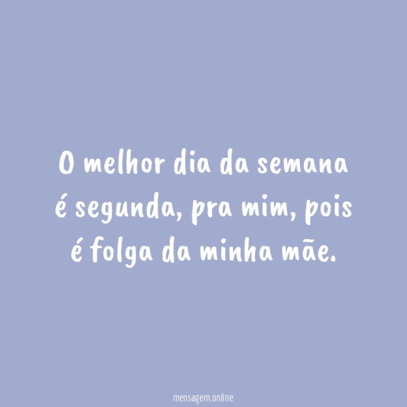O melhor dia da semana é segunda