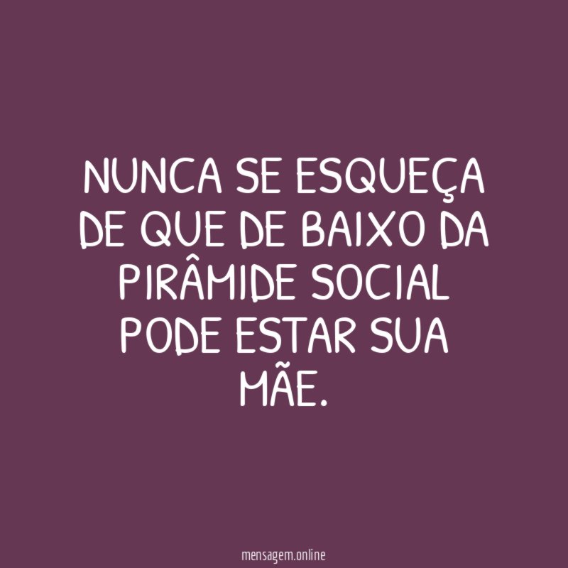 Nunca se esqueça de que de baixo da