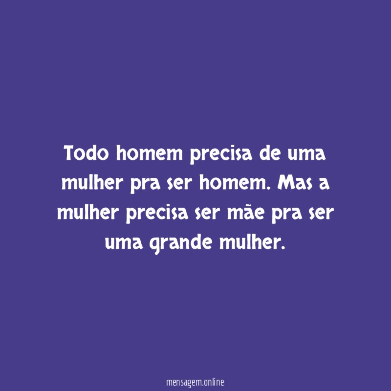 Todo homem precisa de uma mulher pra ser homem