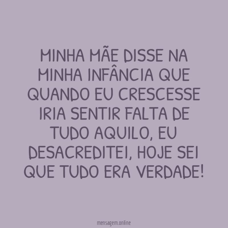 Minha mãe disse na minha infância que quando