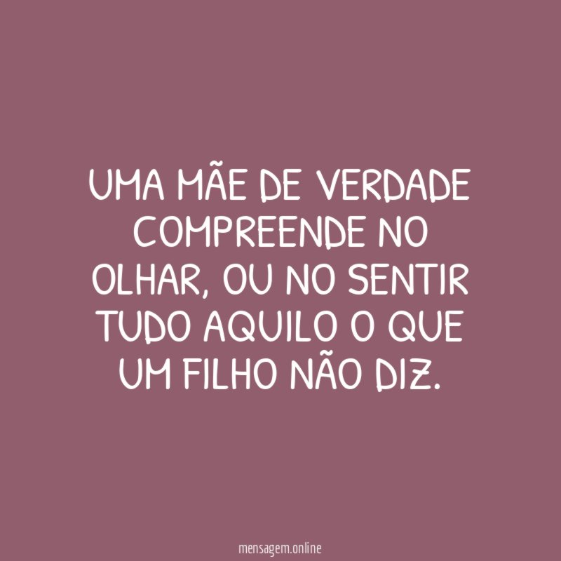 Uma mãe de verdade compreende no olhar