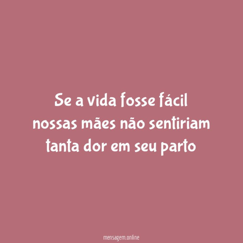 se a vida fosse fácil nossas mães não